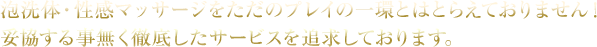 泡洗体・性感マッサージをただのプレイの一環とはとらえておりません！妥協する事無く徹底したサービスを追求しております。